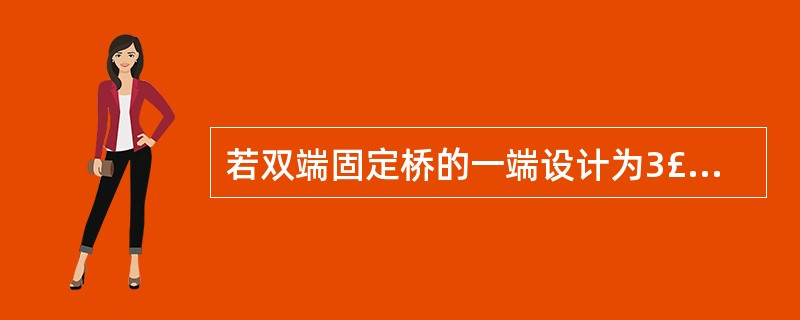 若双端固定桥的一端设计为3£¯4冠固位体，另一端为全冠固位体，制作固定桥蜡型时，