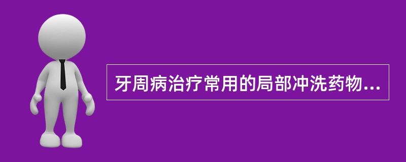 牙周病治疗常用的局部冲洗药物有A、3%过氧化氢溶液B、碘伏溶液C、碘甘油溶液D、