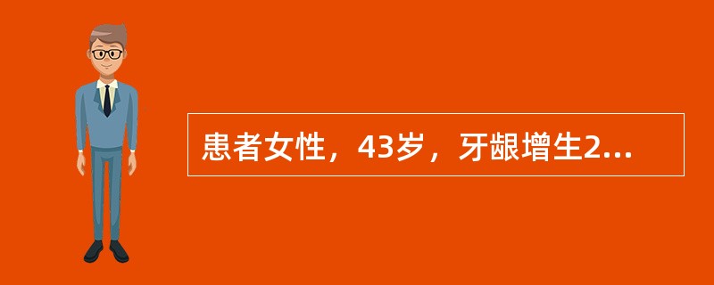 患者女性，43岁，牙龈增生2年，有高血压病史。检查：全口牙龈增生，覆盖牙冠的1£