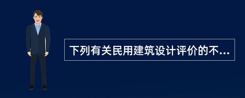 下列有关民用建筑设计评价的不正确的是( )。