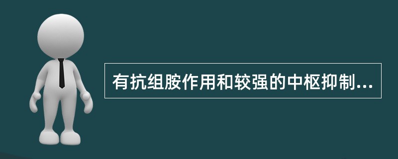 有抗组胺作用和较强的中枢抑制作用的药物是