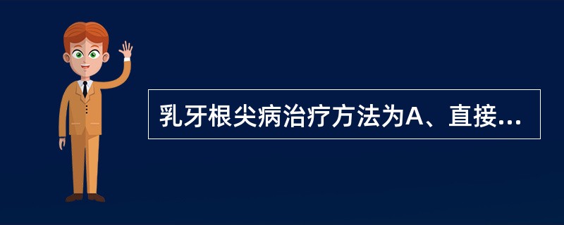 乳牙根尖病治疗方法为A、直接盖髓B、活髓切断术C、变异干髓术D、干髓术E、根管治