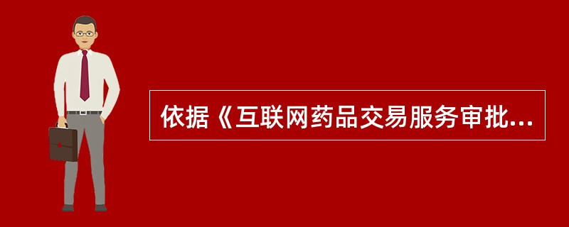 依据《互联网药品交易服务审批暂行规定》,互联网药品交易