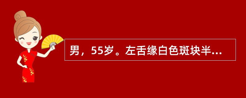 男，55岁。左舌缘白色斑块半年不消失，擦不掉，活检见异常增生的上皮细胞突破基底膜