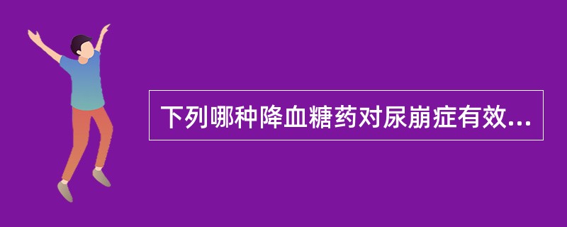 下列哪种降血糖药对尿崩症有效A、氯磺丙脲B、优降糖C、降糖灵D、胰岛素E、降糖片