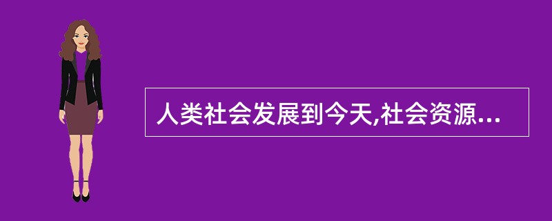 人类社会发展到今天,社会资源的配置方式主要有计划方式和市场方式。 ( )