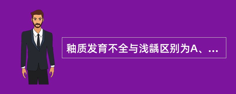 釉质发育不全与浅龋区别为A、釉质表面缺损B、色素沉着斑C、患者无症状D、探诊时损