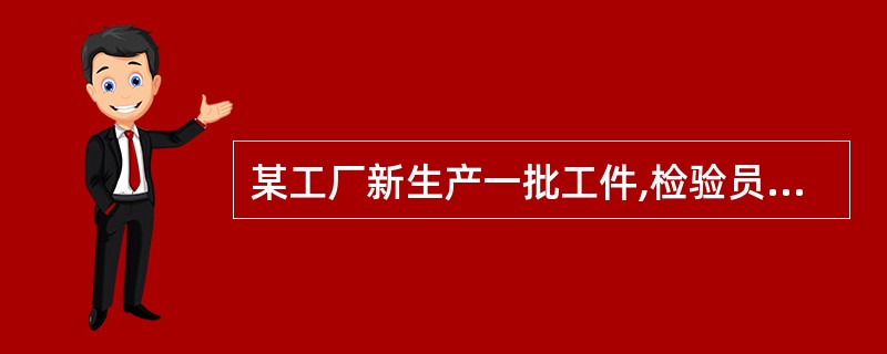 某工厂新生产一批工件,检验员需对其进行抽样检验。当检验员用某尺测量某一工件的长度