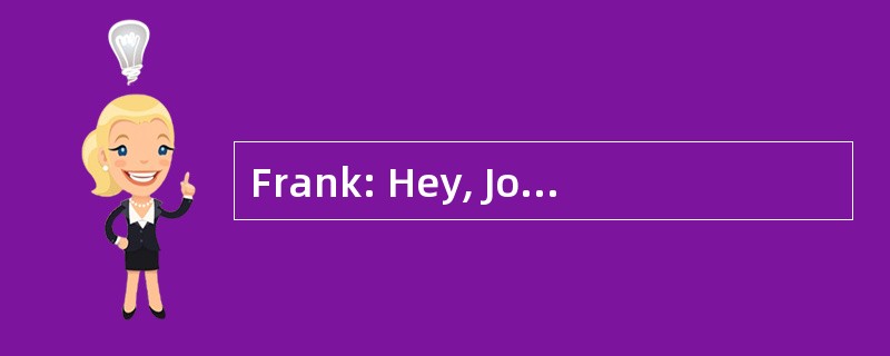 Frank: Hey, John. What makes you so happ