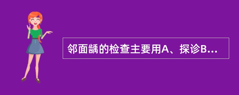 邻面龋的检查主要用A、探诊B、叩诊C、X线D、视诊E、触诊