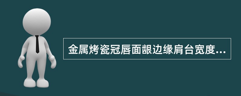 金属烤瓷冠唇面龈边缘肩台宽度一般为A、0.5mmB、1.0mmC、1.2mmD、