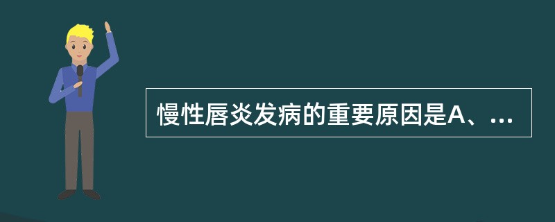 慢性唇炎发病的重要原因是A、饮食不当B、心理障碍C、因干燥而有舔唇不良习惯D、高