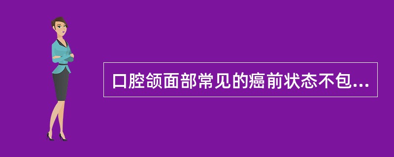 口腔颌面部常见的癌前状态不包括A、口腔扁平苔癣B、口腔黏膜下纤维性变C、红斑D、