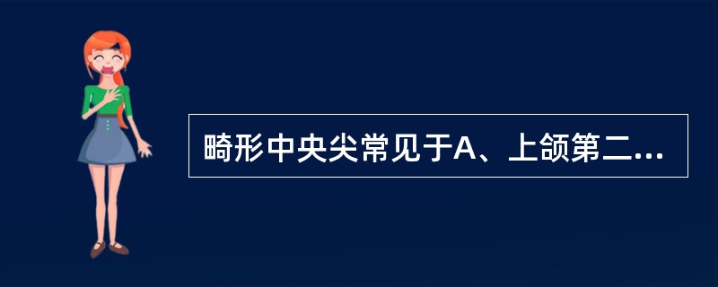 畸形中央尖常见于A、上颌第二前磨牙B、下颌第二前磨牙C、上颌第一前磨牙D、下颌第