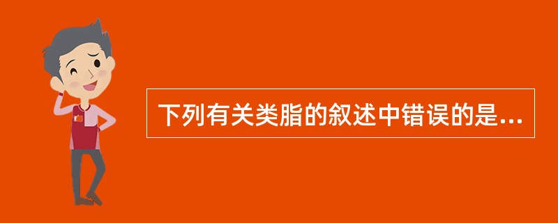 下列有关类脂的叙述中错误的是A、包括胆固醇、磷脂、糖脂B、组成生物膜的成分C、分