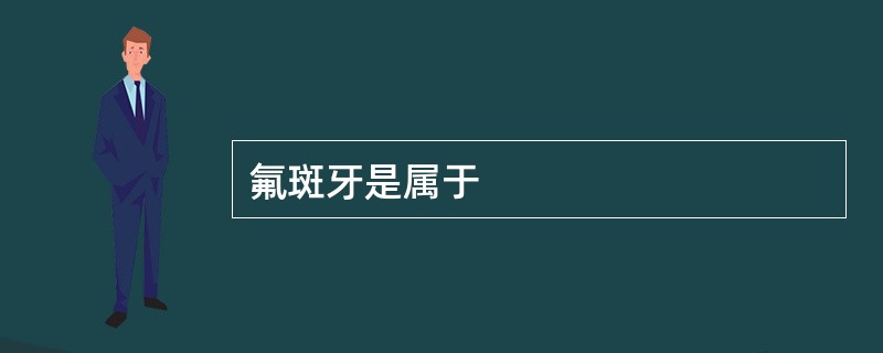 氟斑牙是属于