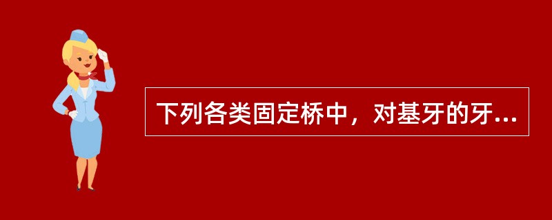 下列各类固定桥中，对基牙的牙周组织损伤最大的是A、双端固定桥B、单端固定桥C、半