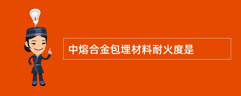 中熔合金包埋材料耐火度是