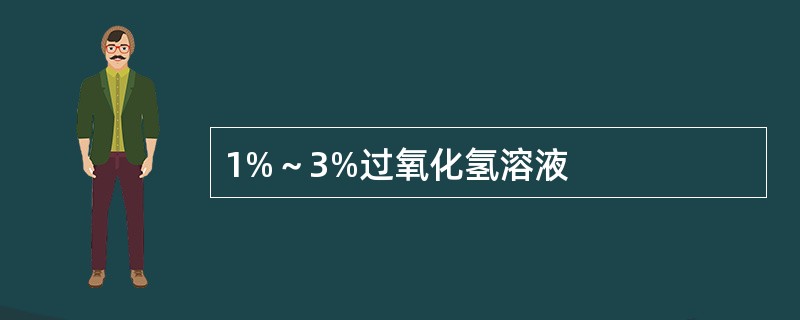 1%~3%过氧化氢溶液 1%~3%过氧化氢溶液