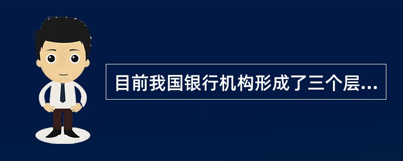 目前我国银行机构形成了三个层次:中央银行、政策性银行、商业银行。 ( )