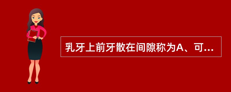 乳牙上前牙散在间隙称为A、可用间隙B、灵长间隙C、替牙间隙D、发育间隙E、必须间