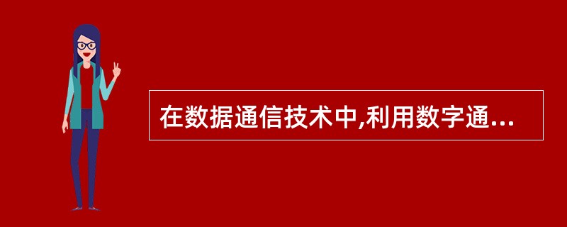 在数据通信技术中,利用数字通信信道直接传输数字数据信号的方法是