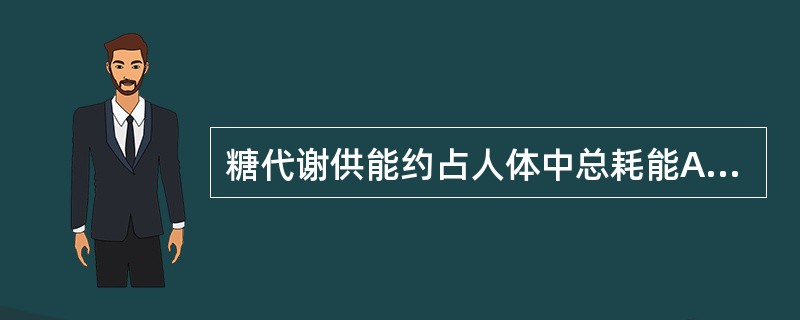 糖代谢供能约占人体中总耗能A、20%B、40%C、60%D、80%E、100%