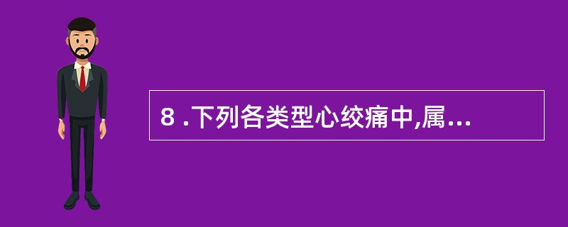 8 .下列各类型心绞痛中,属于劳累性心绞痛的是A .卧位型心绞痛B .变异型心绞