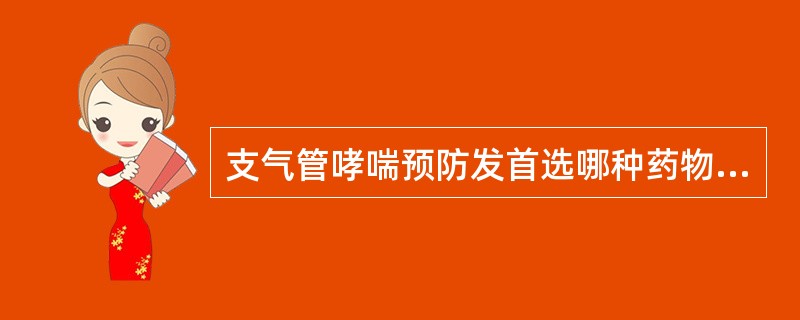支气管哮喘预防发首选哪种药物A、阿托品B、沙丁胺醇C、异丙肾上腺素D、麻黄碱E、