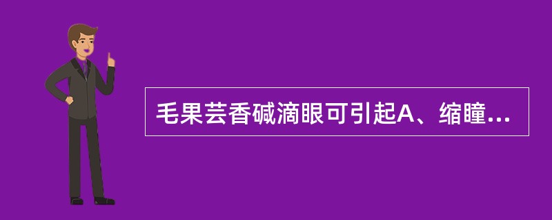 毛果芸香碱滴眼可引起A、缩瞳，升高眼内压，调节痉挛B、缩瞳，降低眼内压，调节麻痹