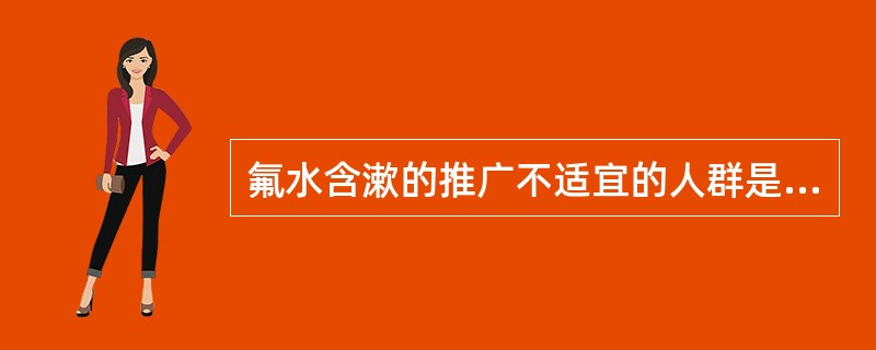 氟水含漱的推广不适宜的人群是A、幼儿园的儿童B、中小学校的学生C、龋活动性高和易