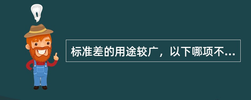 标准差的用途较广，以下哪项不是标准差的用途范围A、比较度量单位不同的两组资料的变