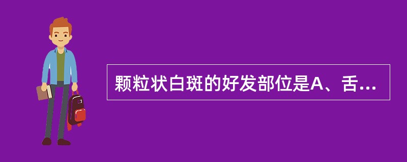 颗粒状白斑的好发部位是A、舌背B、颊部C、口底D、口角区E、牙龈