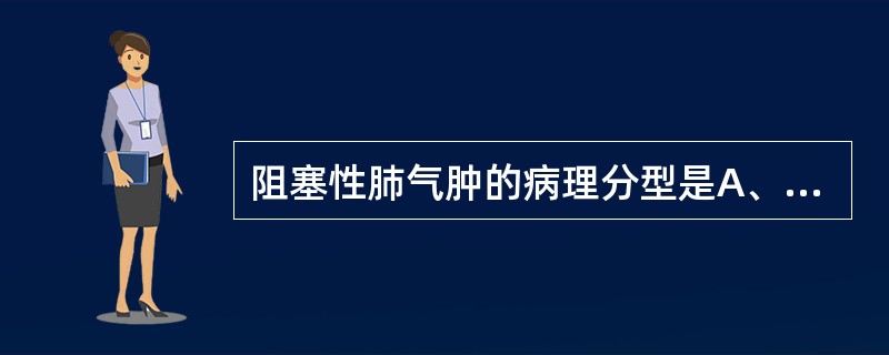 阻塞性肺气肿的病理分型是A、小叶中央型、全小叶型、周围型B、弥漫型、局限型、混合