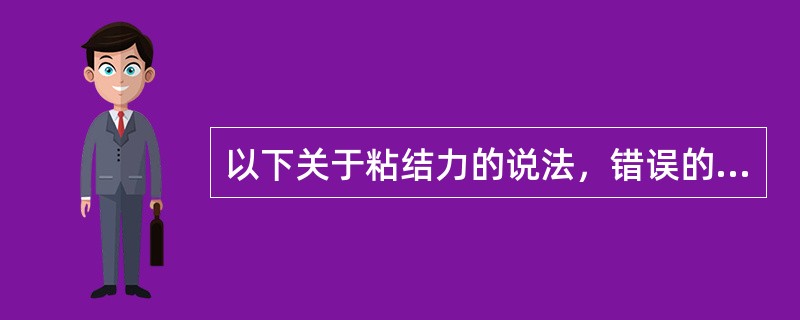 以下关于粘结力的说法，错误的是A、与粘固剂厚度成反比B、与粘固剂稠度成正比C、与