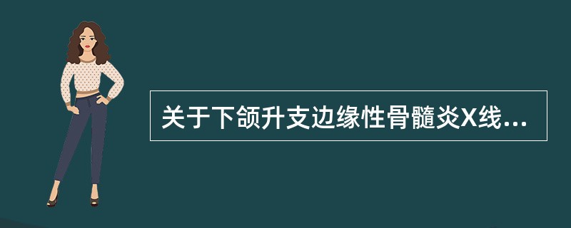 关于下颌升支边缘性骨髓炎X线表现下列哪项是错误的A、病变以骨质增生为主B、病灶区