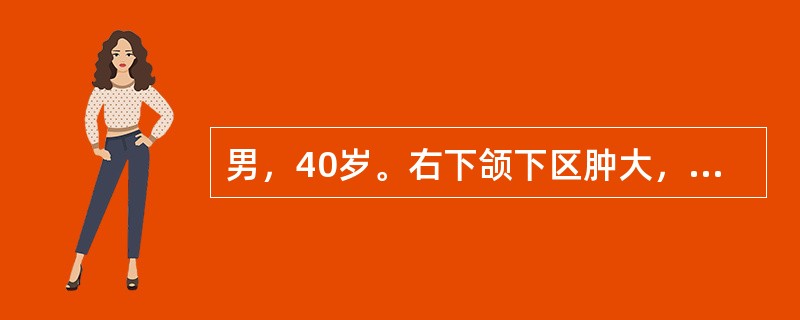 男，40岁。右下颌下区肿大，无明显疼痛。检查：右下颌下区可及一2cm×1.5cm