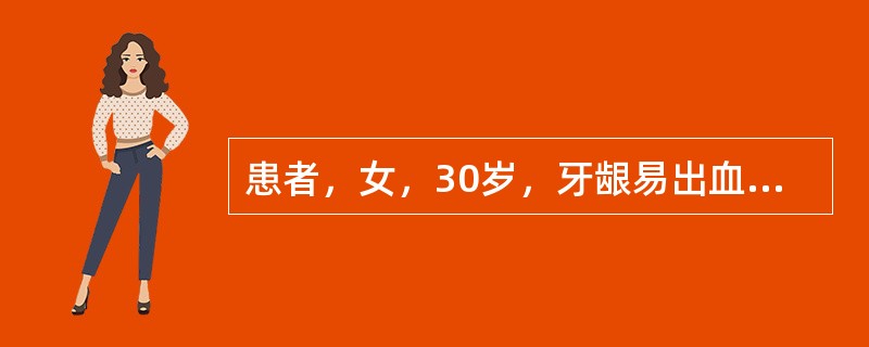 患者，女，30岁，牙龈易出血2个月。检查：全口牙龈色红、松软光亮，右下尖牙与侧切