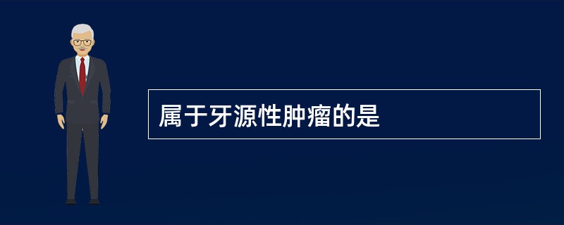 属于牙源性肿瘤的是