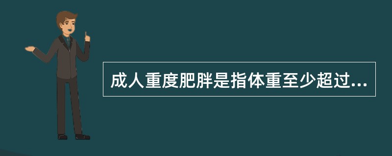 成人重度肥胖是指体重至少超过标准体重的A、10%B、40%C、50%D、20%E