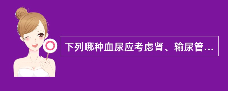 下列哪种血尿应考虑肾、输尿管结石A、无痛性血尿B、尿道溢血C、活动后血尿D、初期