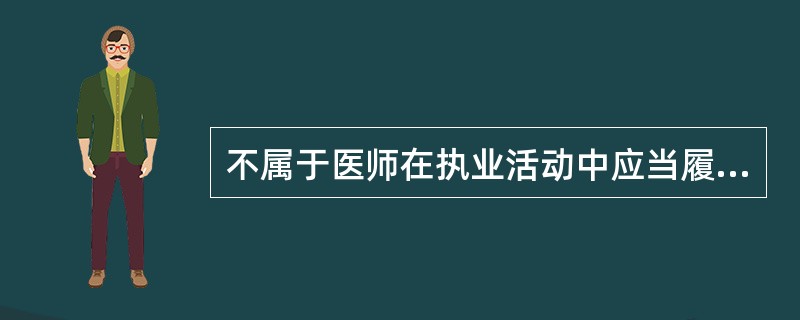 不属于医师在执业活动中应当履行的义务是A、宣传普及卫生保健知识B、尊重患者隐私权