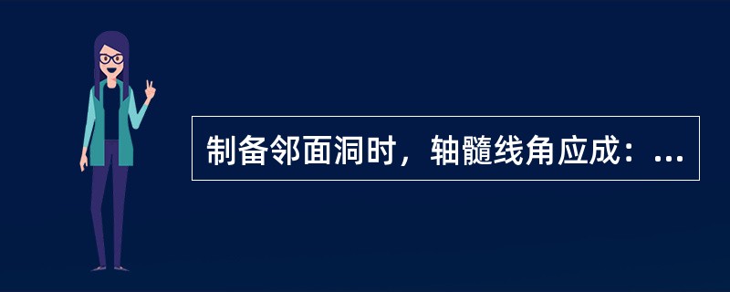 制备邻面洞时，轴髓线角应成：A、直角B、圆钝C、锐角D、60度斜面