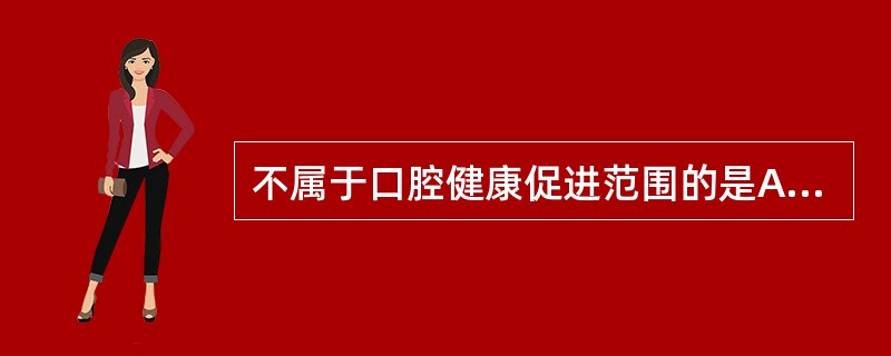 不属于口腔健康促进范围的是A、调整自来水含氟浓度B、推广采用糖代替品C、给儿童进