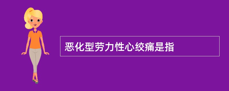 恶化型劳力性心绞痛是指