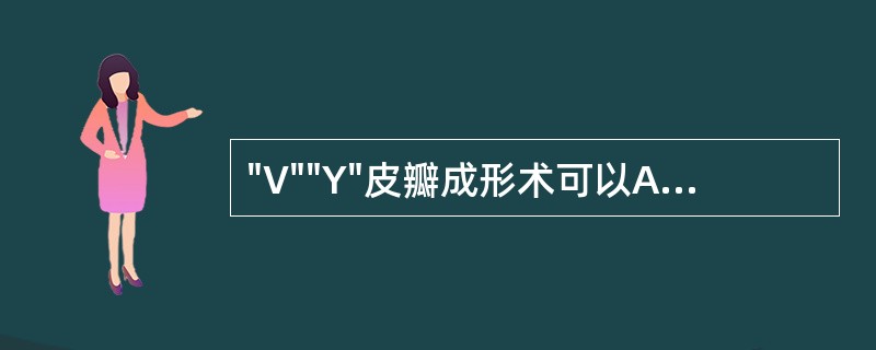 "V""Y"皮瓣成形术可以A、增加皮肤长度，缩小宽度B、增加皮肤长度和宽度C、增