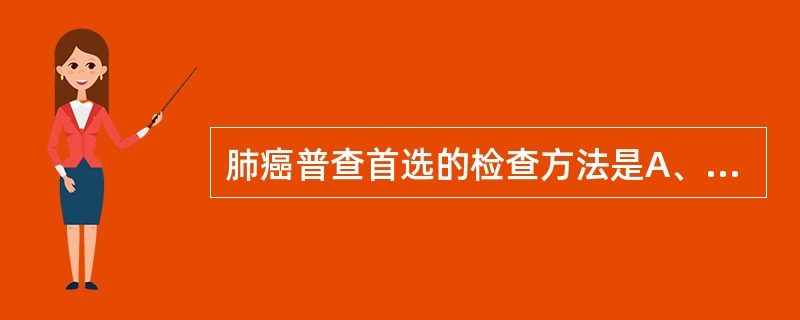 肺癌普查首选的检查方法是A、B超B、胸部CTC、支气管镜D、胸部X现E、肿瘤标记