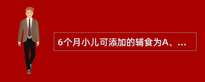 6个月小儿可添加的辅食为A、菜泥B、稀饭C、蛋类D、碎肉E、豆腐