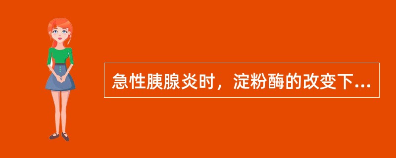 急性胰腺炎时，淀粉酶的改变下列选项错误的是A、尿淀粉酶增高迟于血淀粉酶B、尿淀粉