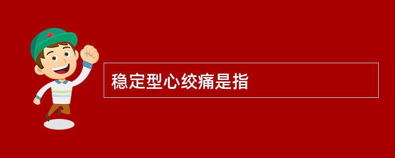 稳定型心绞痛是指